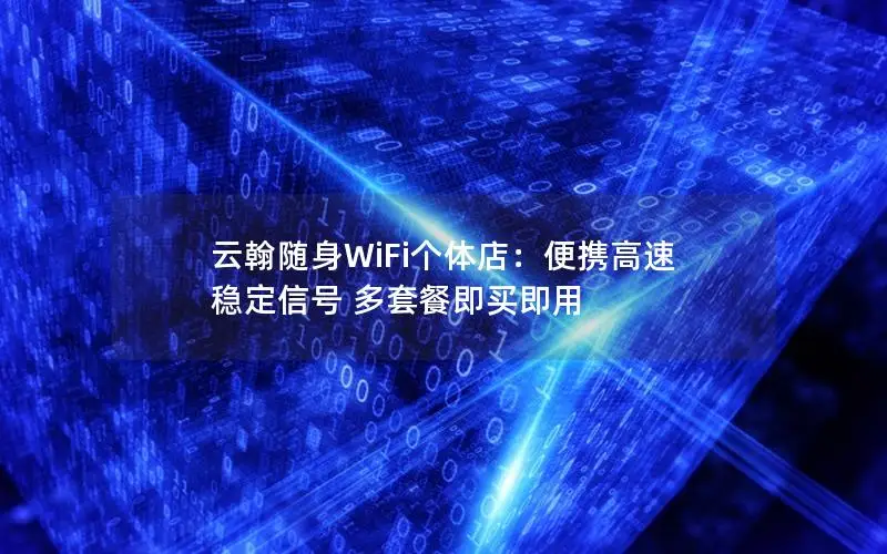 云翰随身WiFi个体店：便携高速 稳定信号 多套餐即买即用