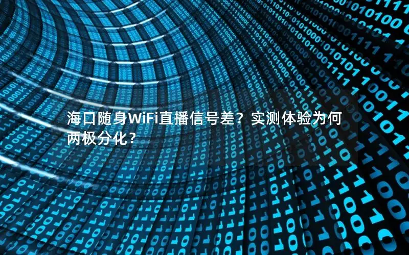 海口随身WiFi直播信号差？实测体验为何两极分化？