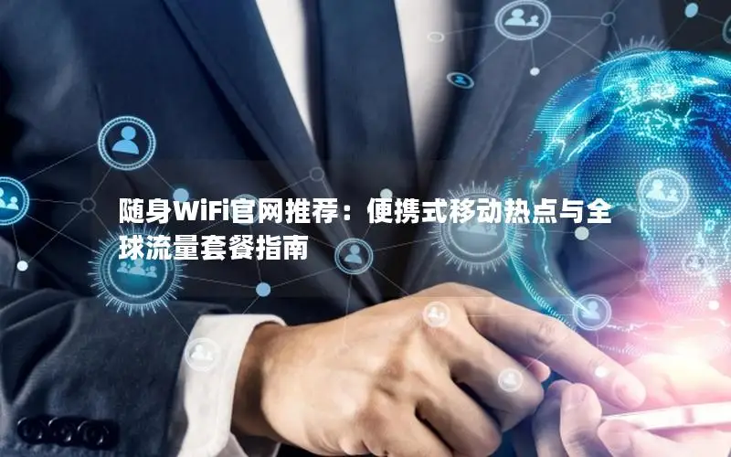 随身WiFi官网推荐：便携式移动热点与全球流量套餐指南