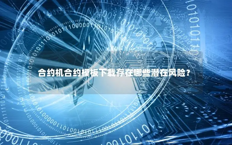 合约机合约模板下载存在哪些潜在风险？