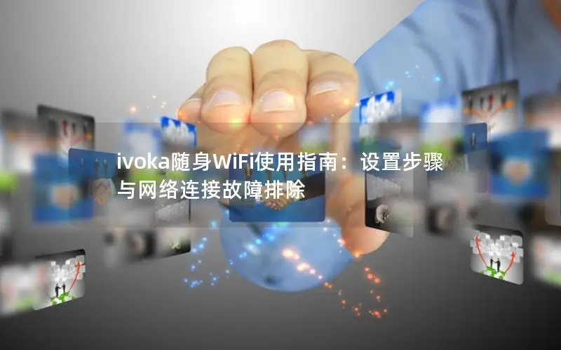 ivoka随身WiFi使用指南：设置步骤与网络连接故障排除