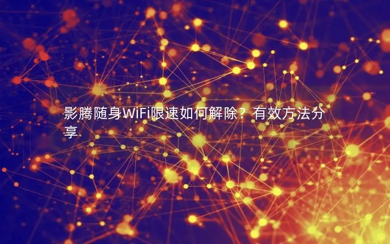 影腾随身WiFi限速如何解除？有效方法分享