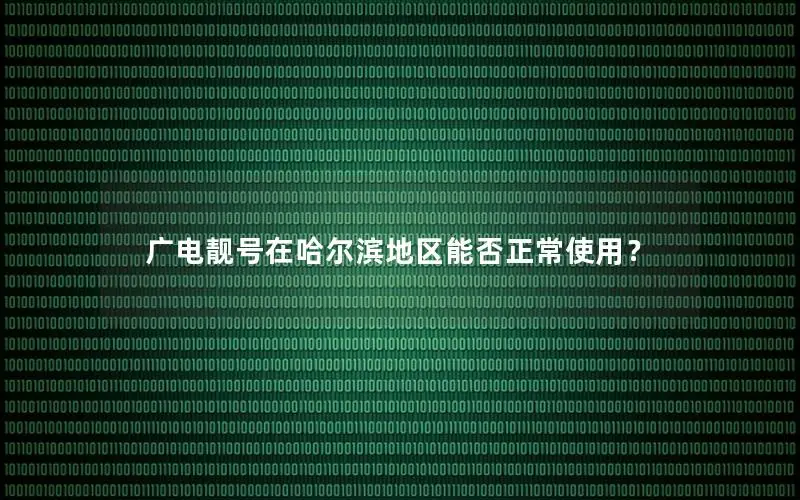 广电靓号在哈尔滨地区能否正常使用？
