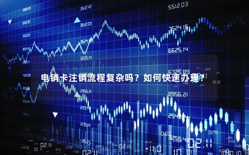 电销卡注销流程复杂吗？如何快速办理？