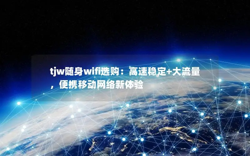 tjw随身wifi选购：高速稳定+大流量，便携移动网络新体验