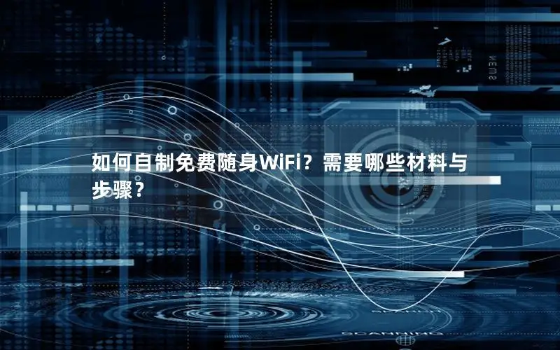 如何自制免费随身WiFi？需要哪些材料与步骤？