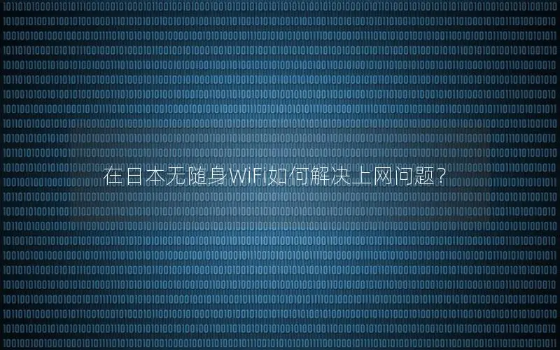 在日本无随身WiFi如何解决上网问题？