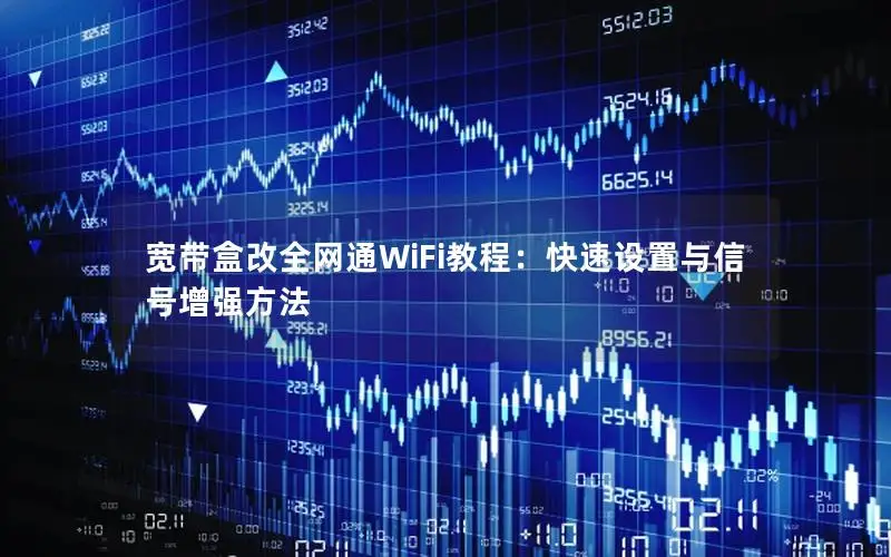宽带盒改全网通WiFi教程：快速设置与信号增强方法