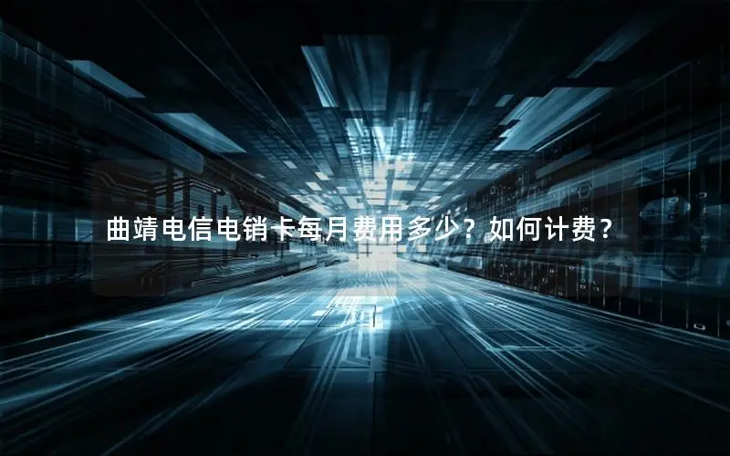 曲靖电信电销卡每月费用多少？如何计费？