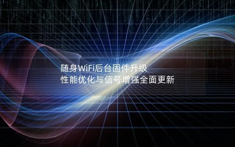 随身WiFi后台固件升级 性能优化与信号增强全面更新