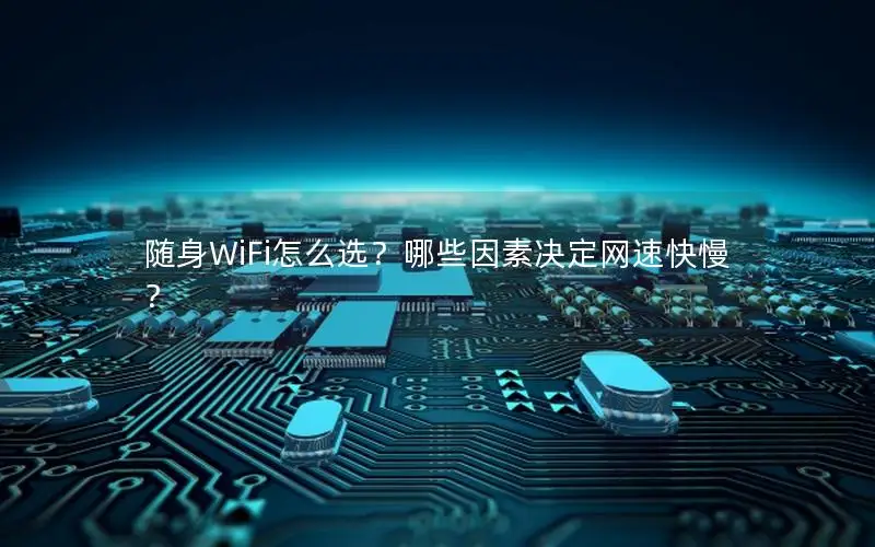 随身WiFi怎么选？哪些因素决定网速快慢？