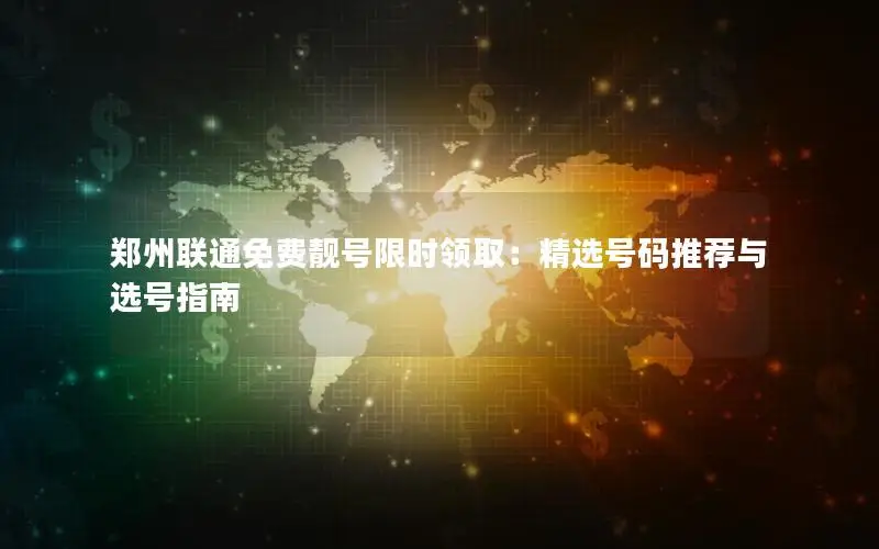 郑州联通免费靓号限时领取：精选号码推荐与选号指南