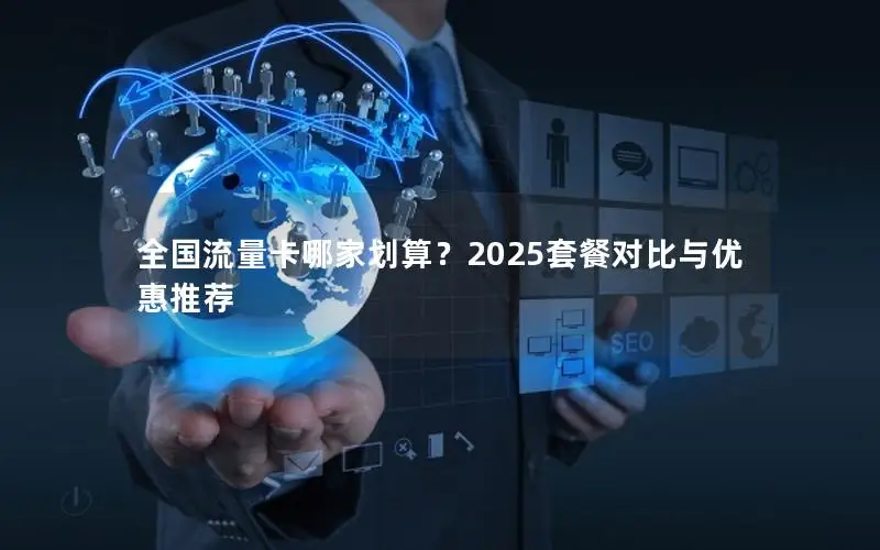 全国流量卡哪家划算？2025套餐对比与优惠推荐