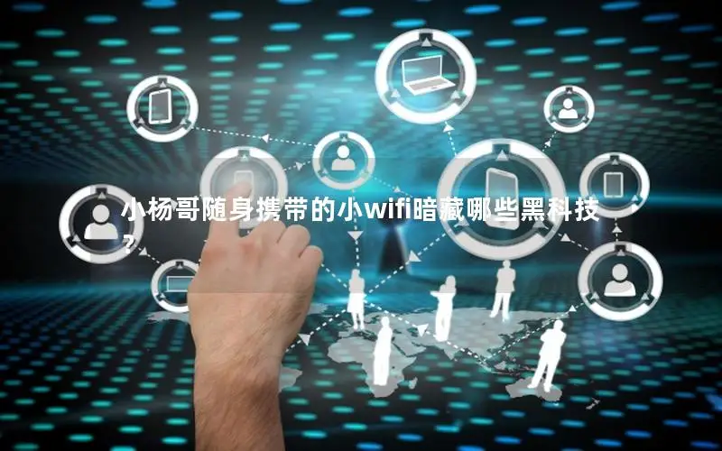 小杨哥随身携带的小wifi暗藏哪些黑科技？