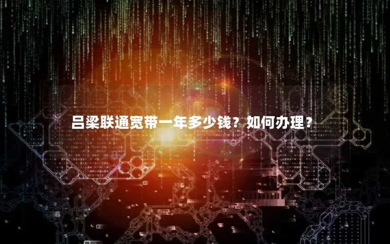 吕梁联通宽带一年多少钱？如何办理？
