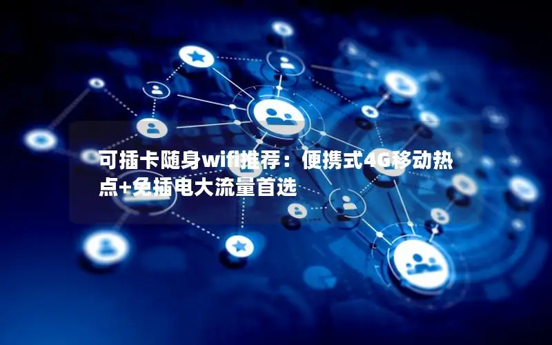 可插卡随身wifi推荐：便携式4G移动热点+免插电大流量首选