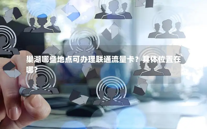 巢湖哪些地点可办理联通流量卡？具体位置在哪？