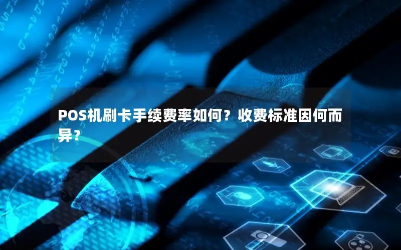 POS机刷卡手续费率如何？收费标准因何而异？