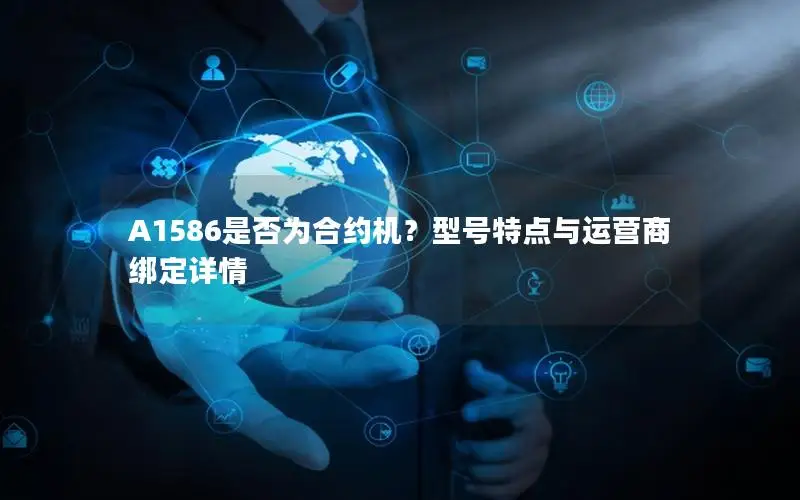 A1586是否为合约机？型号特点与运营商绑定详情