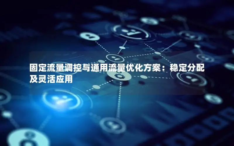 固定流量调控与通用流量优化方案：稳定分配及灵活应用