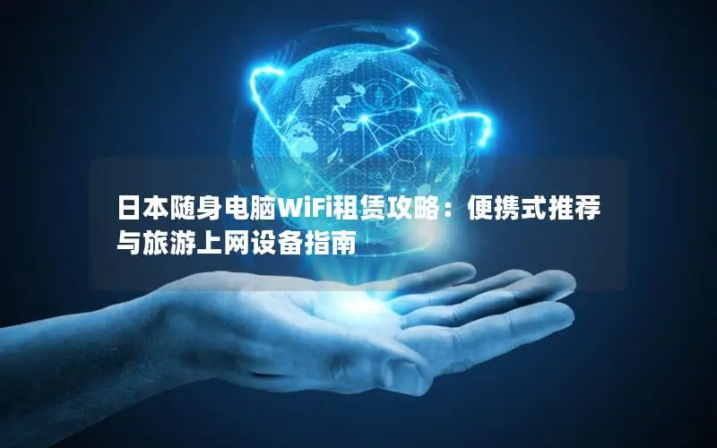日本随身电脑WiFi租赁攻略：便携式推荐与旅游上网设备指南