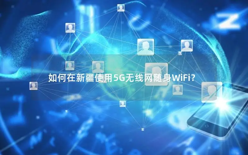 如何在新疆使用5G无线网随身WiFi？