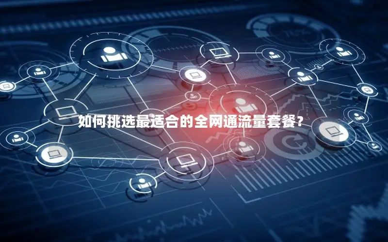 如何挑选最适合的全网通流量套餐？