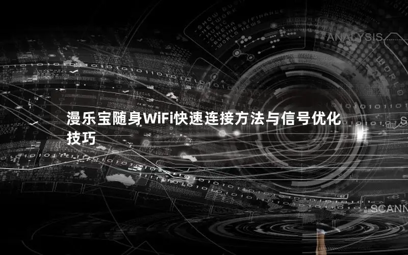 漫乐宝随身WiFi快速连接方法与信号优化技巧