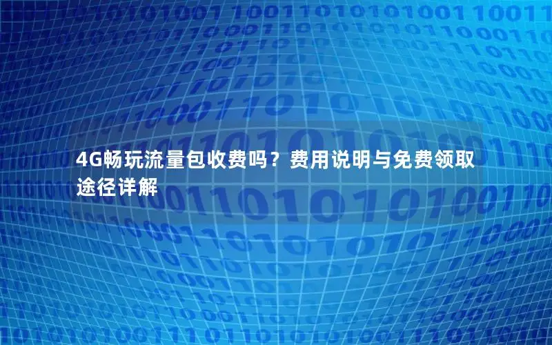 4G畅玩流量包收费吗？费用说明与免费领取途径详解