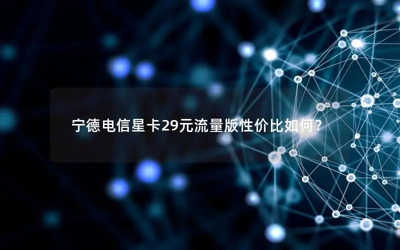 宁德电信星卡29元流量版性价比如何？