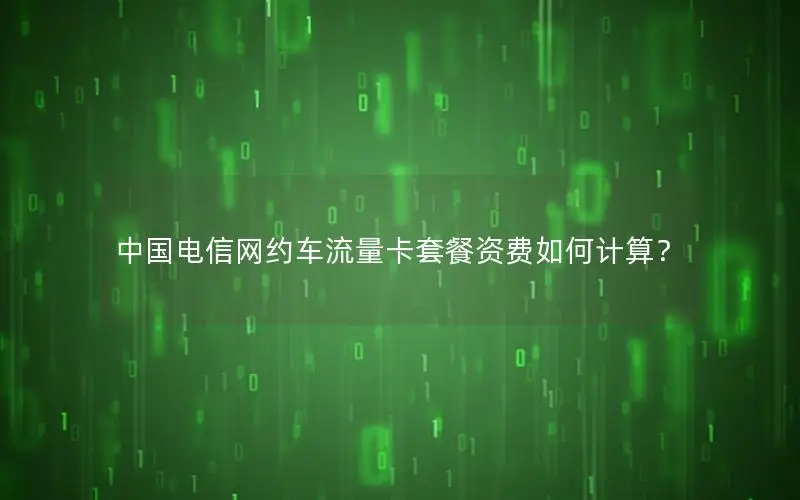 中国电信网约车流量卡套餐资费如何计算？