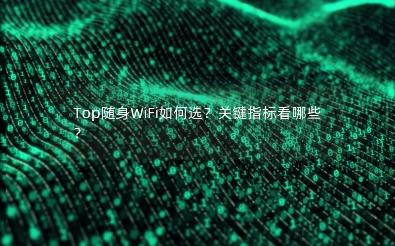 Top随身WiFi如何选？关键指标看哪些？