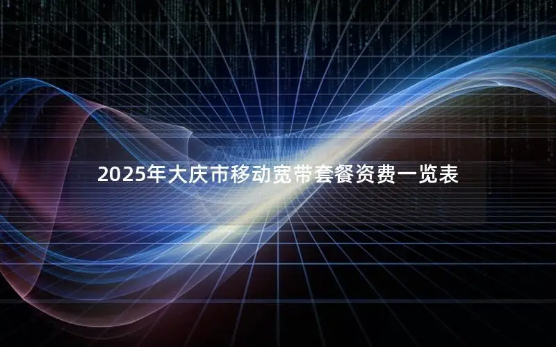 2025年大庆市移动宽带套餐资费一览表