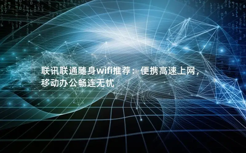 联讯联通随身wifi推荐：便携高速上网，移动办公畅连无忧