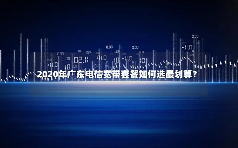 2020年广东电信宽带套餐如何选最划算？