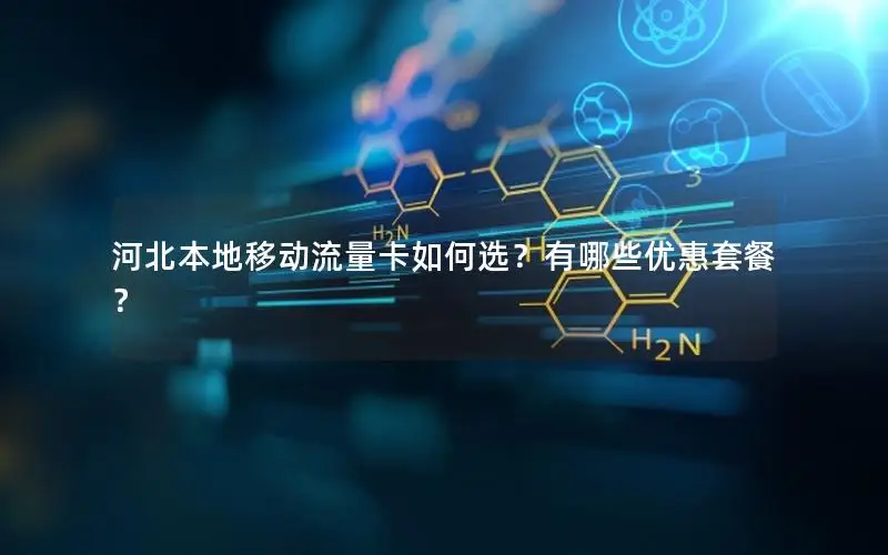 河北本地移动流量卡如何选？有哪些优惠套餐？