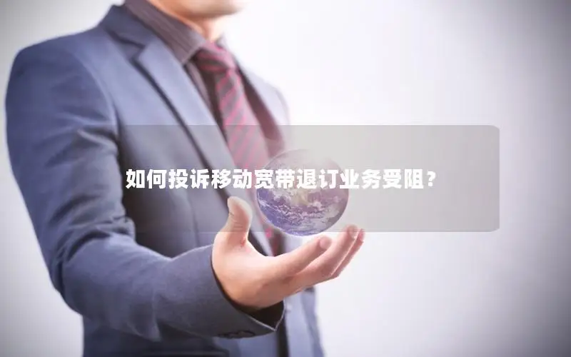 如何投诉移动宽带退订业务受阻？