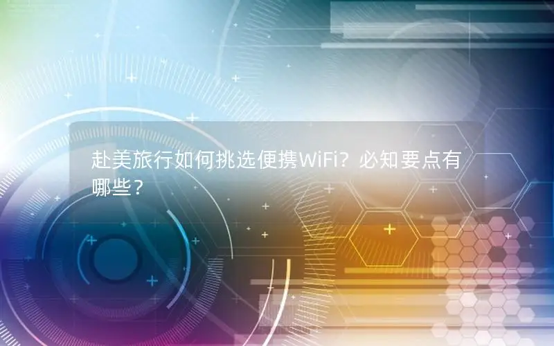 赴美旅行如何挑选便携WiFi？必知要点有哪些？