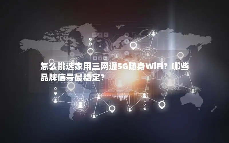 怎么挑选家用三网通5G随身WiFi？哪些品牌信号最稳定？