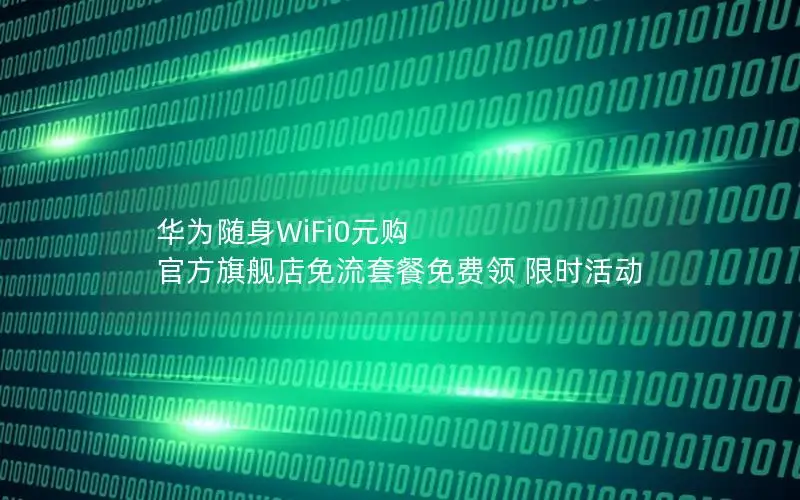 华为随身WiFi0元购 官方旗舰店免流套餐免费领 限时活动