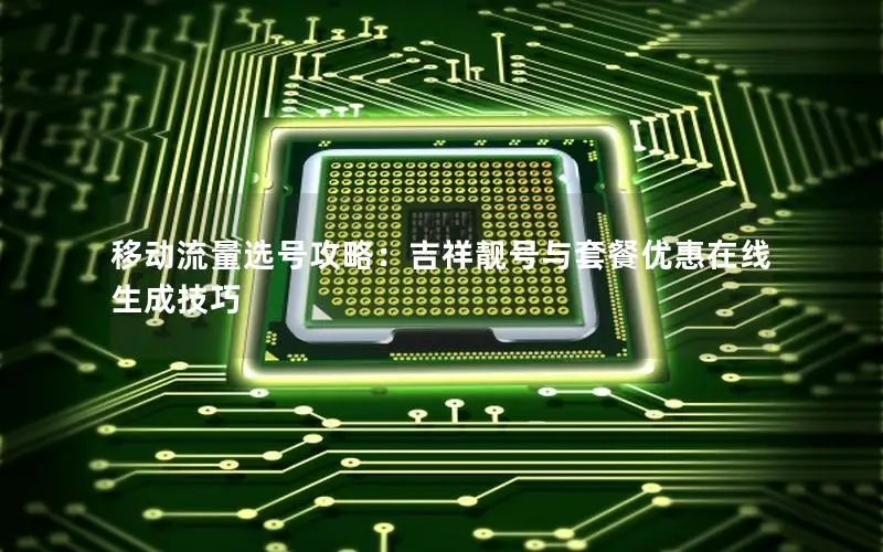 移动流量选号攻略：吉祥靓号与套餐优惠在线生成技巧