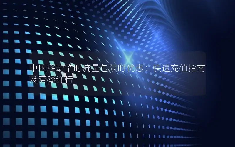 中国移动临时流量包限时优惠：快速充值指南及套餐详情