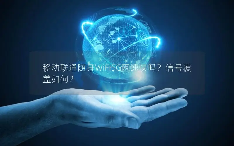 移动联通随身WiFi5G网速快吗？信号覆盖如何？