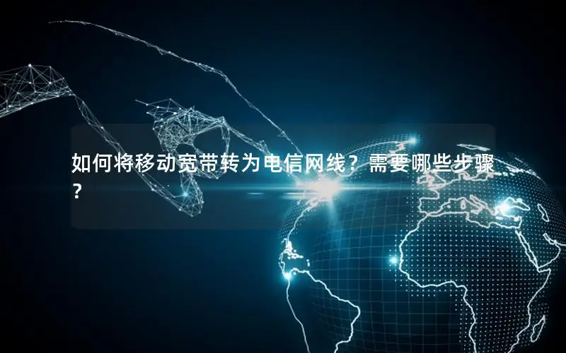 如何将移动宽带转为电信网线？需要哪些步骤？