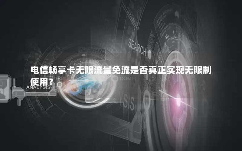 电信畅享卡无限流量免流是否真正实现无限制使用？
