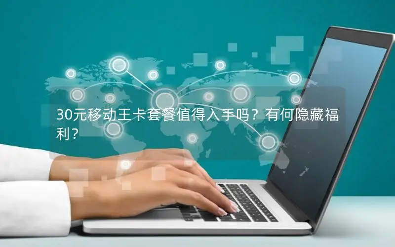 30元移动王卡套餐值得入手吗？有何隐藏福利？