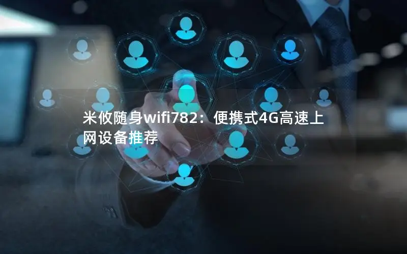 米攸随身wifi782：便携式4G高速上网设备推荐