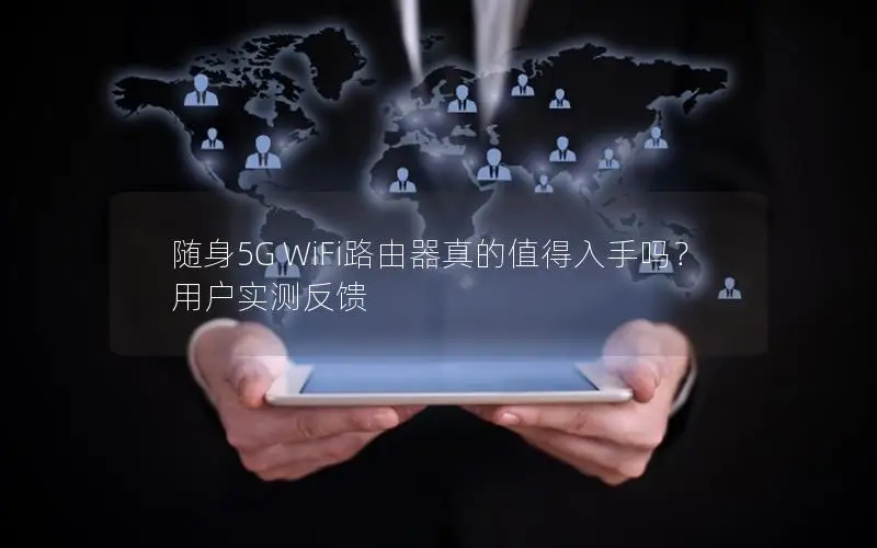 随身5G WiFi路由器真的值得入手吗？用户实测反馈