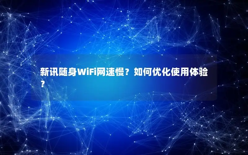 新讯随身WiFi网速慢？如何优化使用体验？