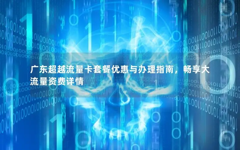 广东超越流量卡套餐优惠与办理指南，畅享大流量资费详情